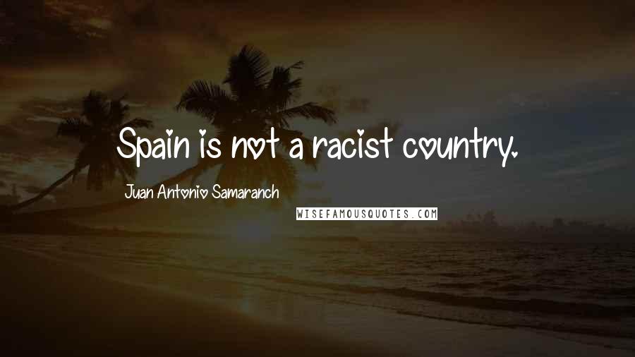 Juan Antonio Samaranch Quotes: Spain is not a racist country.