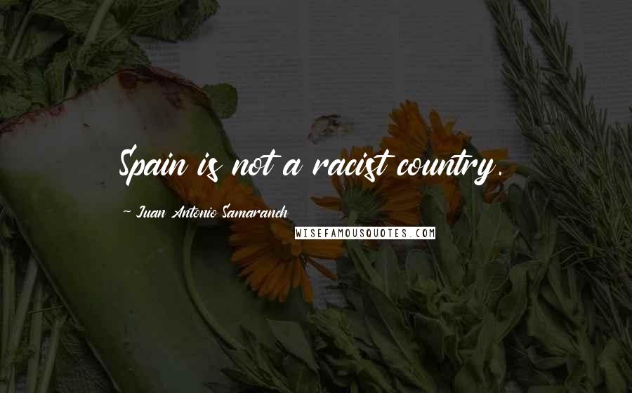 Juan Antonio Samaranch Quotes: Spain is not a racist country.