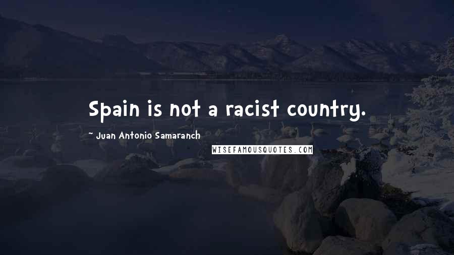 Juan Antonio Samaranch Quotes: Spain is not a racist country.