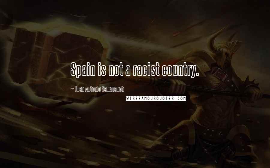 Juan Antonio Samaranch Quotes: Spain is not a racist country.