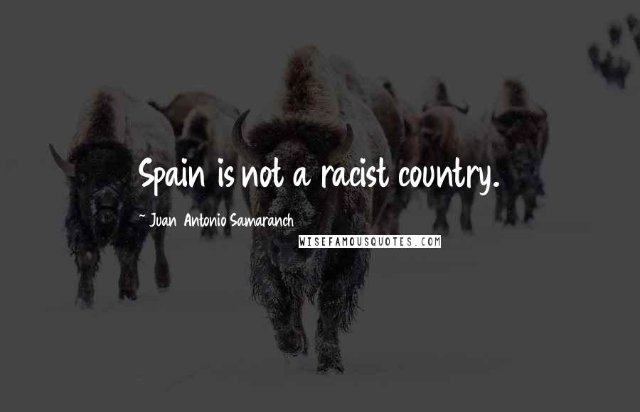 Juan Antonio Samaranch Quotes: Spain is not a racist country.