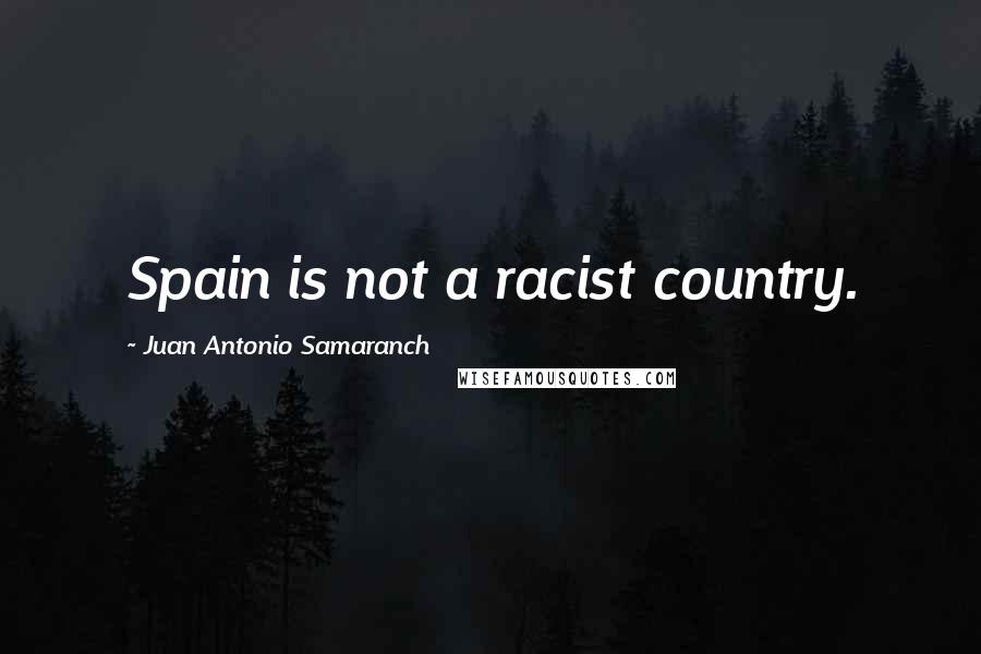 Juan Antonio Samaranch Quotes: Spain is not a racist country.