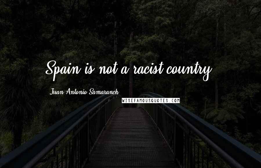 Juan Antonio Samaranch Quotes: Spain is not a racist country.