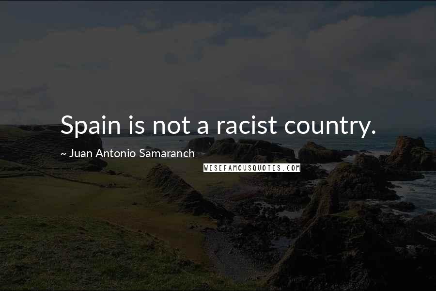 Juan Antonio Samaranch Quotes: Spain is not a racist country.