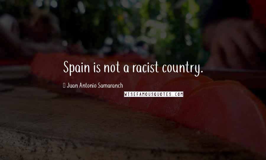 Juan Antonio Samaranch Quotes: Spain is not a racist country.