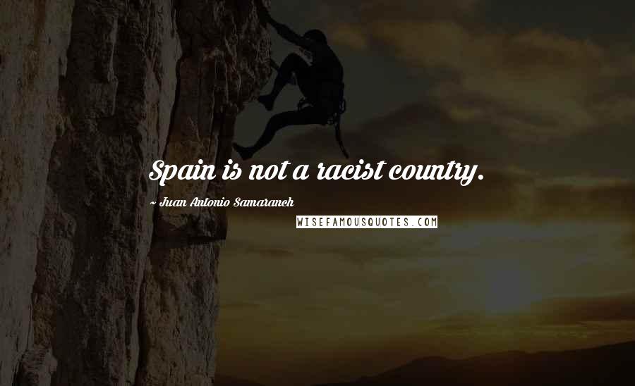 Juan Antonio Samaranch Quotes: Spain is not a racist country.
