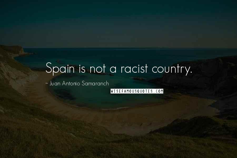 Juan Antonio Samaranch Quotes: Spain is not a racist country.