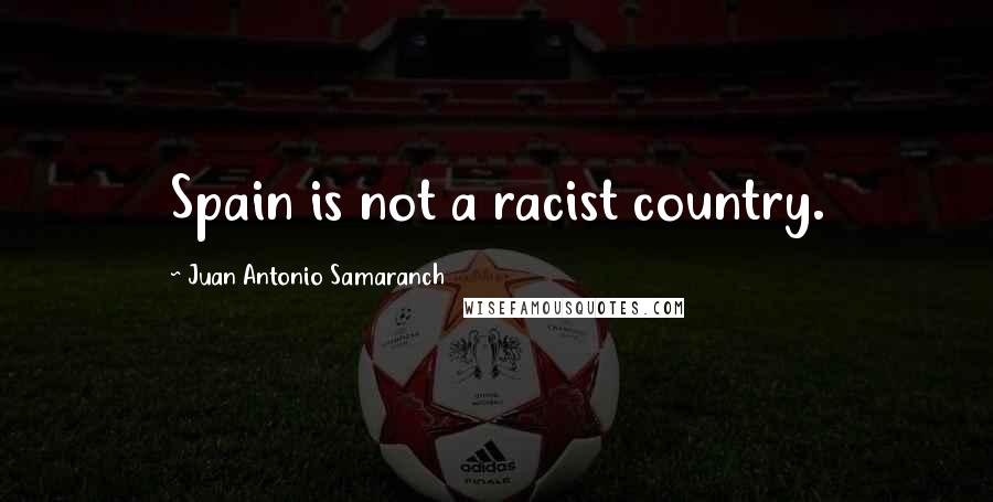 Juan Antonio Samaranch Quotes: Spain is not a racist country.