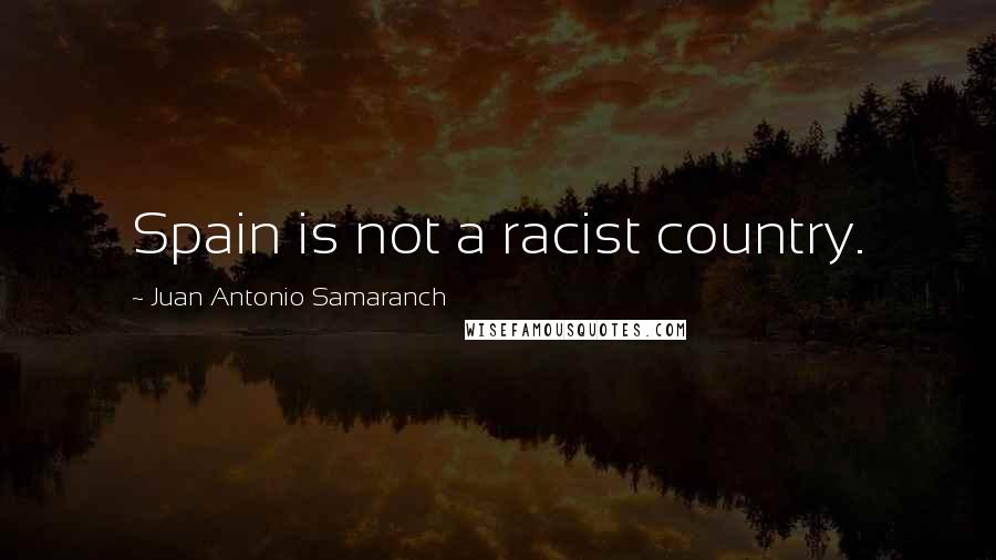 Juan Antonio Samaranch Quotes: Spain is not a racist country.