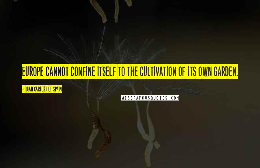 Juan Carlos I Of Spain Quotes: Europe cannot confine itself to the cultivation of its own garden.