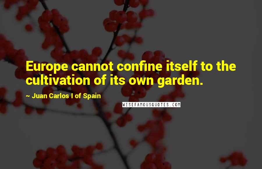 Juan Carlos I Of Spain Quotes: Europe cannot confine itself to the cultivation of its own garden.