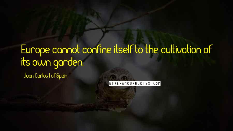Juan Carlos I Of Spain Quotes: Europe cannot confine itself to the cultivation of its own garden.