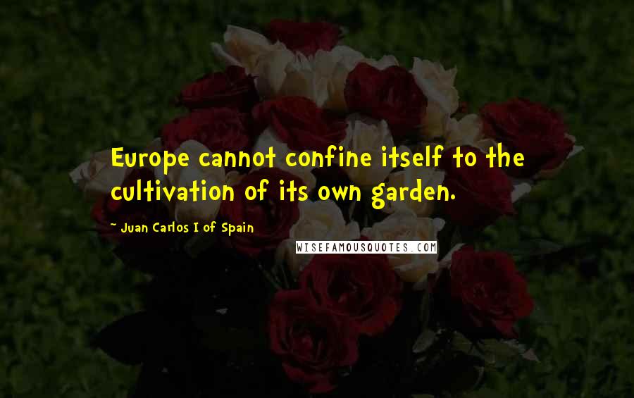 Juan Carlos I Of Spain Quotes: Europe cannot confine itself to the cultivation of its own garden.