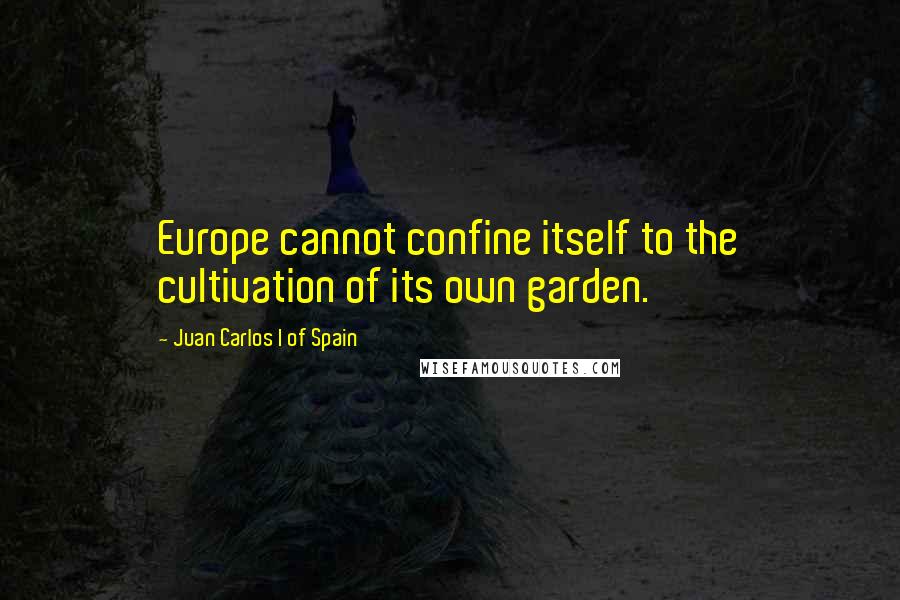 Juan Carlos I Of Spain Quotes: Europe cannot confine itself to the cultivation of its own garden.