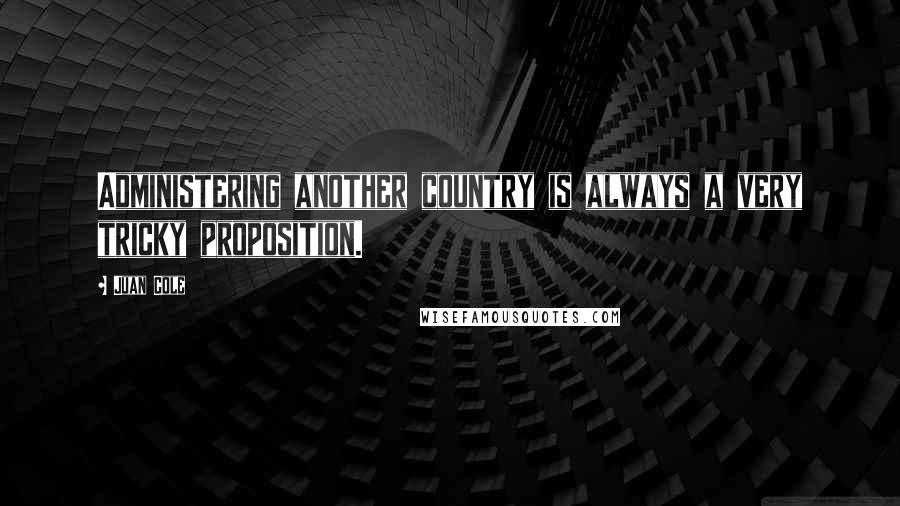 Juan Cole Quotes: Administering another country is always a very tricky proposition.