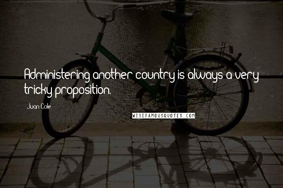 Juan Cole Quotes: Administering another country is always a very tricky proposition.