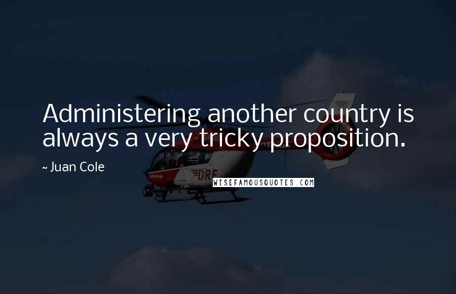 Juan Cole Quotes: Administering another country is always a very tricky proposition.