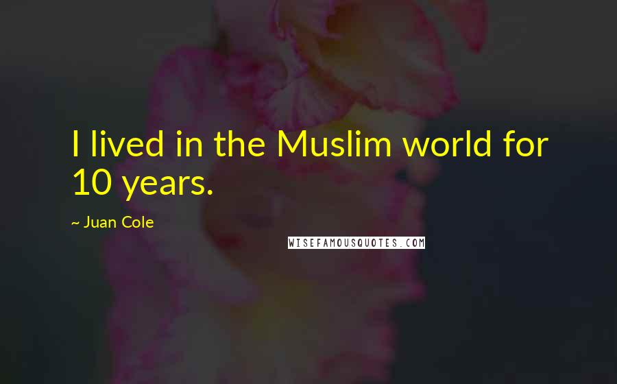 Juan Cole Quotes: I lived in the Muslim world for 10 years.