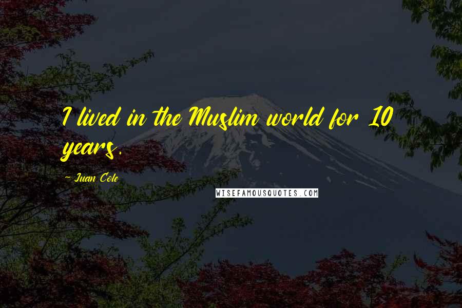 Juan Cole Quotes: I lived in the Muslim world for 10 years.