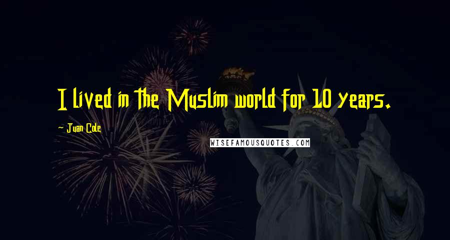 Juan Cole Quotes: I lived in the Muslim world for 10 years.