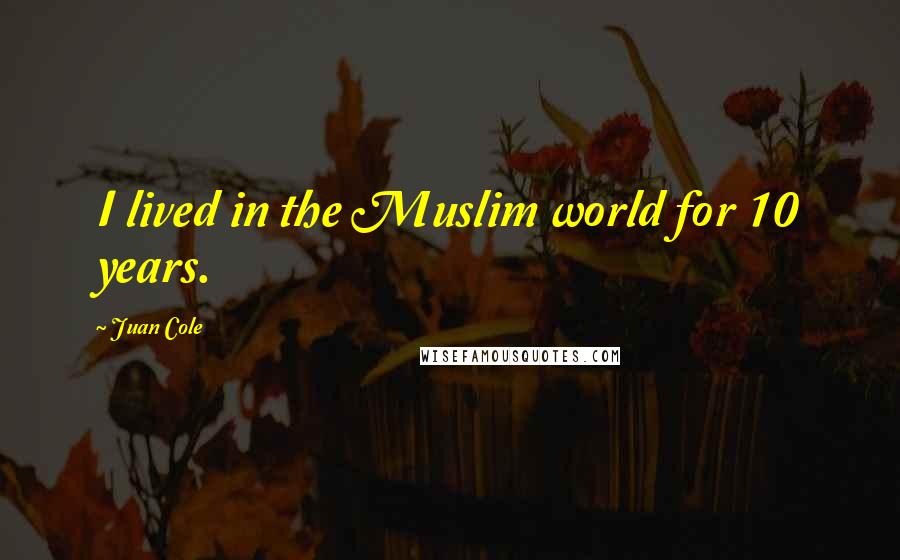 Juan Cole Quotes: I lived in the Muslim world for 10 years.