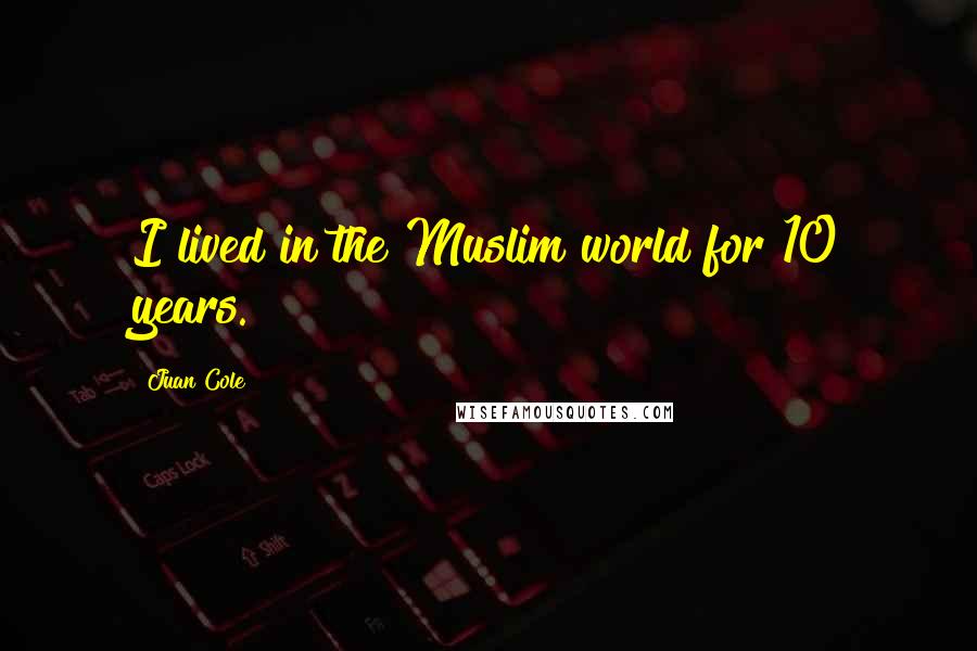 Juan Cole Quotes: I lived in the Muslim world for 10 years.