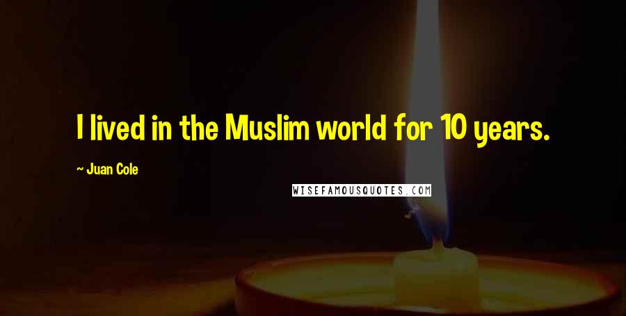 Juan Cole Quotes: I lived in the Muslim world for 10 years.
