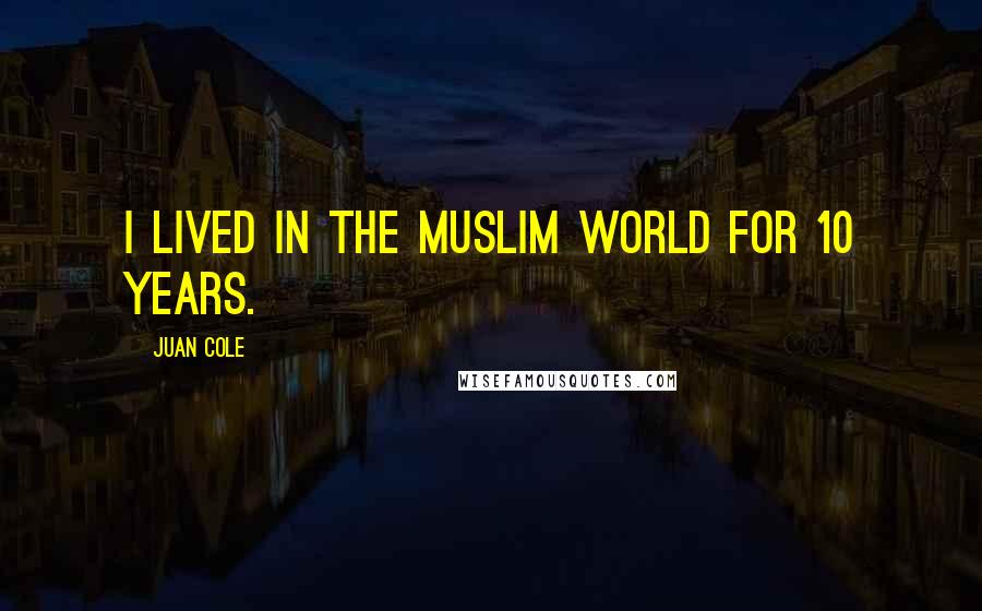 Juan Cole Quotes: I lived in the Muslim world for 10 years.