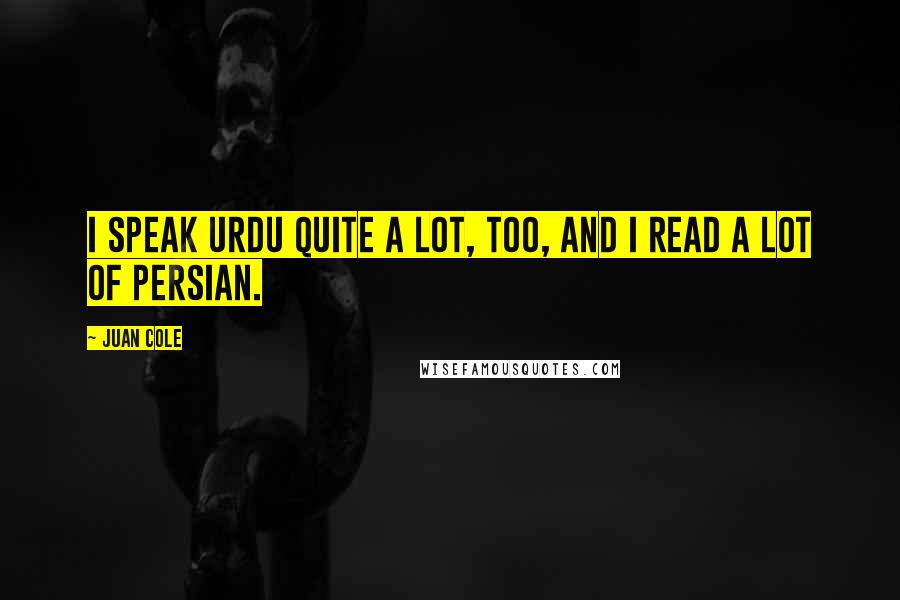 Juan Cole Quotes: I speak Urdu quite a lot, too, and I read a lot of Persian.