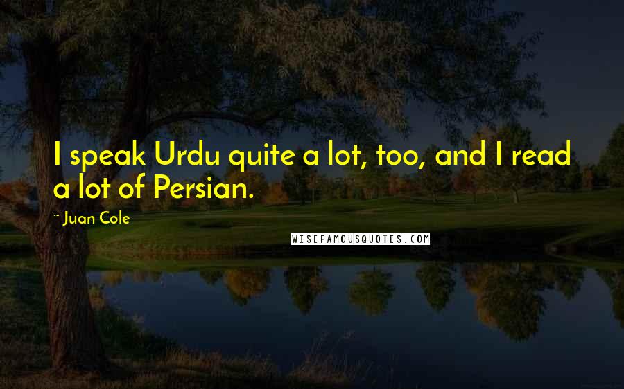 Juan Cole Quotes: I speak Urdu quite a lot, too, and I read a lot of Persian.