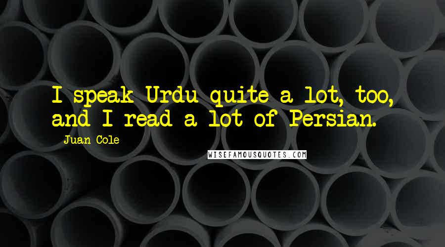 Juan Cole Quotes: I speak Urdu quite a lot, too, and I read a lot of Persian.