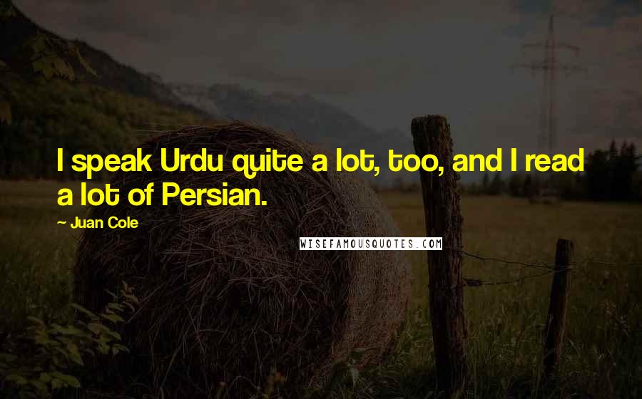 Juan Cole Quotes: I speak Urdu quite a lot, too, and I read a lot of Persian.