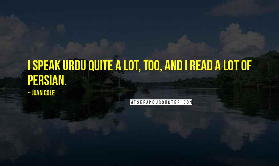 Juan Cole Quotes: I speak Urdu quite a lot, too, and I read a lot of Persian.