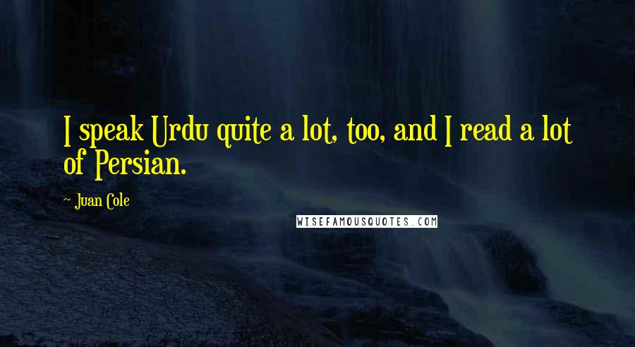 Juan Cole Quotes: I speak Urdu quite a lot, too, and I read a lot of Persian.