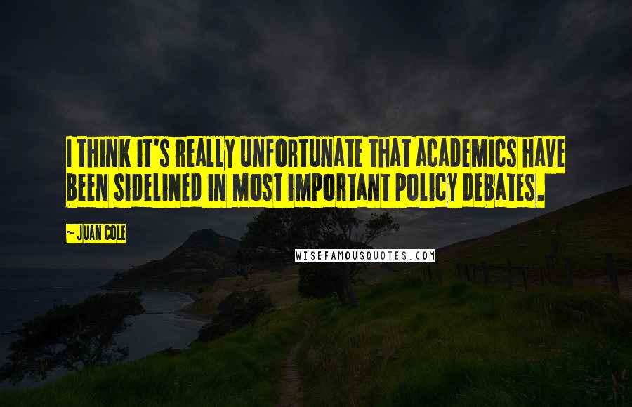 Juan Cole Quotes: I think it's really unfortunate that academics have been sidelined in most important policy debates.