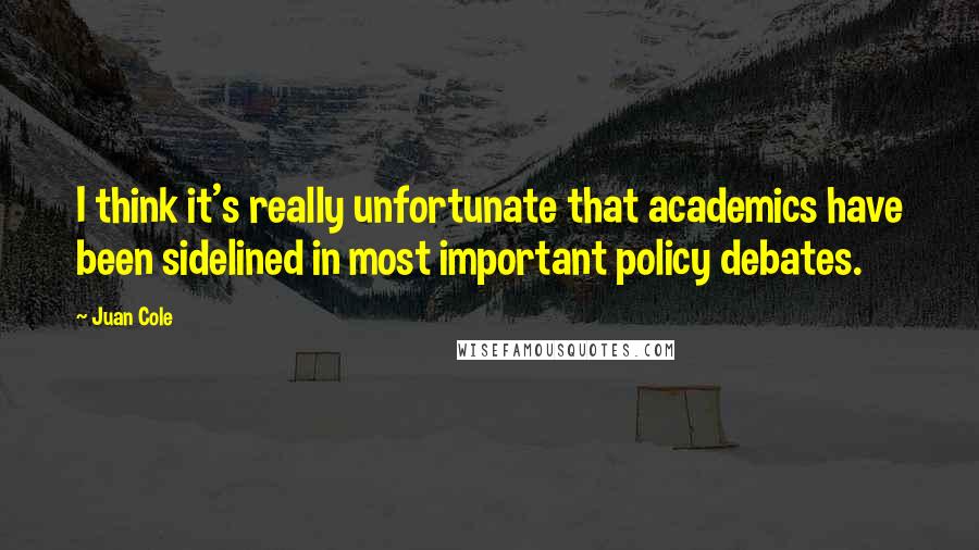 Juan Cole Quotes: I think it's really unfortunate that academics have been sidelined in most important policy debates.