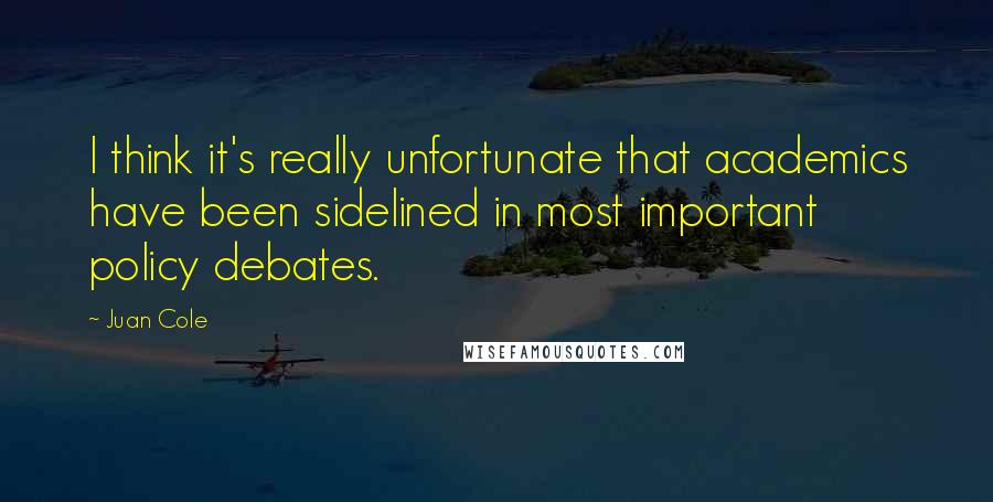 Juan Cole Quotes: I think it's really unfortunate that academics have been sidelined in most important policy debates.