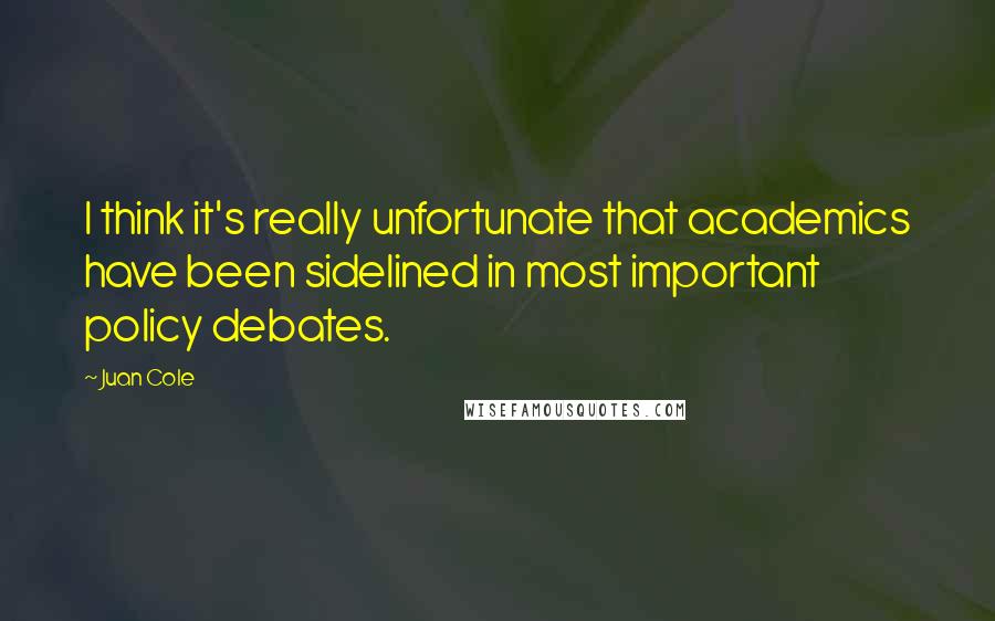Juan Cole Quotes: I think it's really unfortunate that academics have been sidelined in most important policy debates.