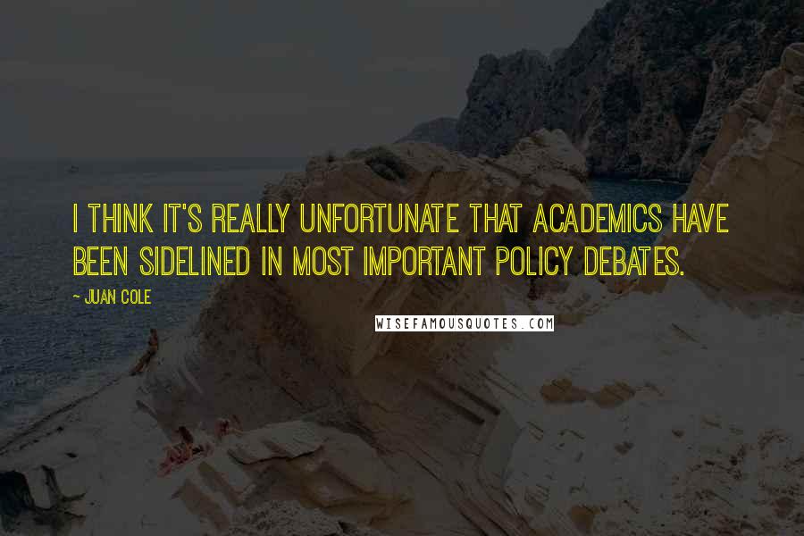 Juan Cole Quotes: I think it's really unfortunate that academics have been sidelined in most important policy debates.