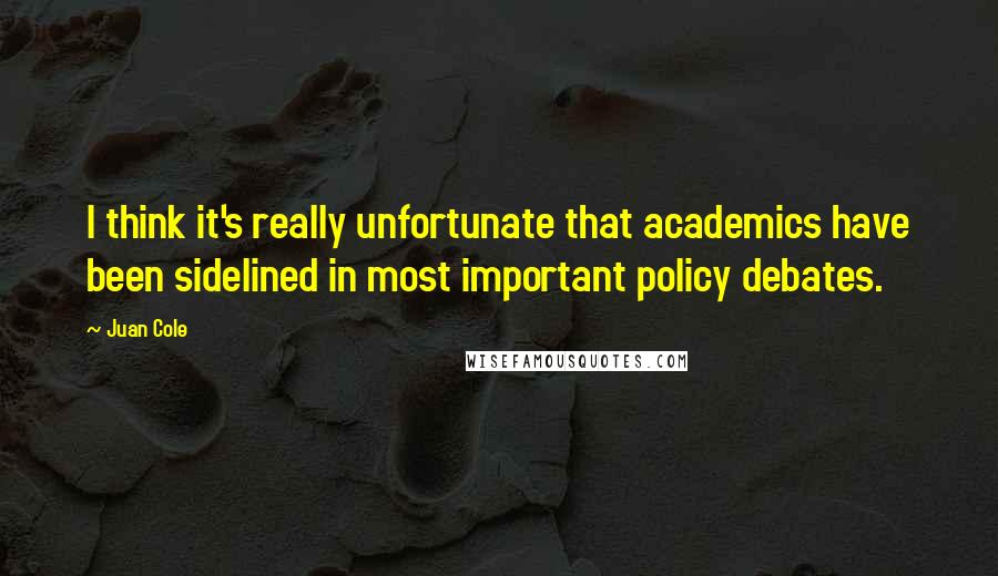 Juan Cole Quotes: I think it's really unfortunate that academics have been sidelined in most important policy debates.