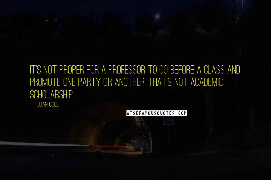 Juan Cole Quotes: It's not proper for a professor to go before a class and promote one party or another. That's not academic scholarship.