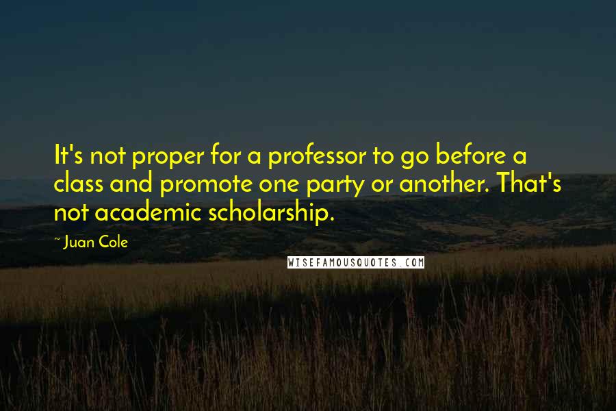 Juan Cole Quotes: It's not proper for a professor to go before a class and promote one party or another. That's not academic scholarship.