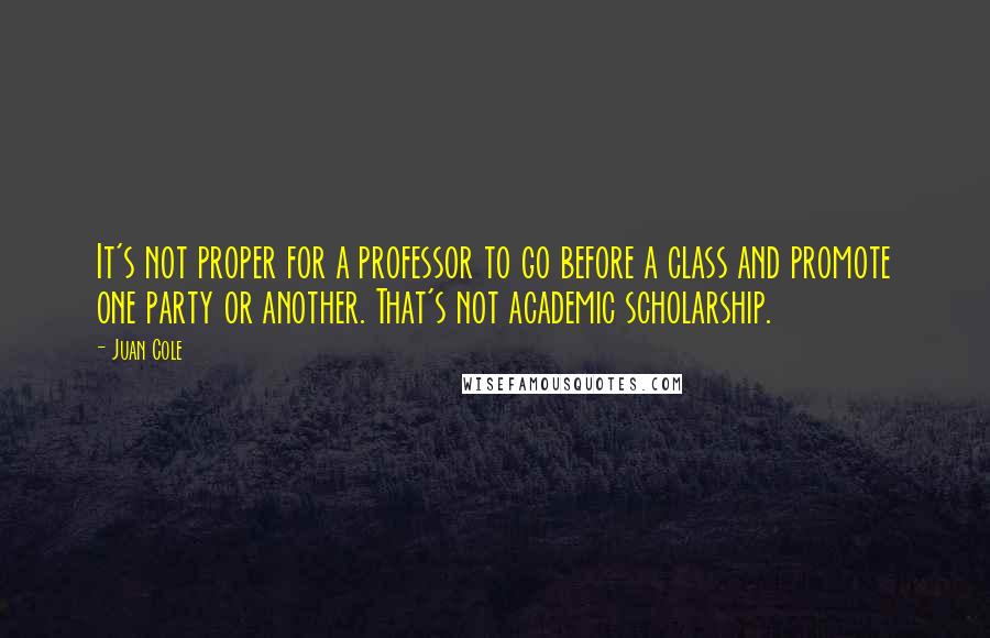 Juan Cole Quotes: It's not proper for a professor to go before a class and promote one party or another. That's not academic scholarship.