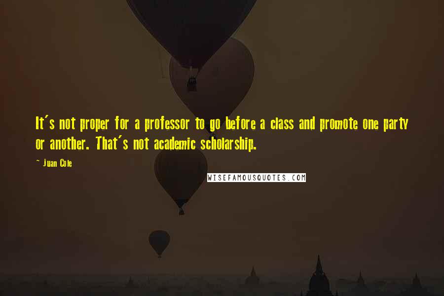 Juan Cole Quotes: It's not proper for a professor to go before a class and promote one party or another. That's not academic scholarship.