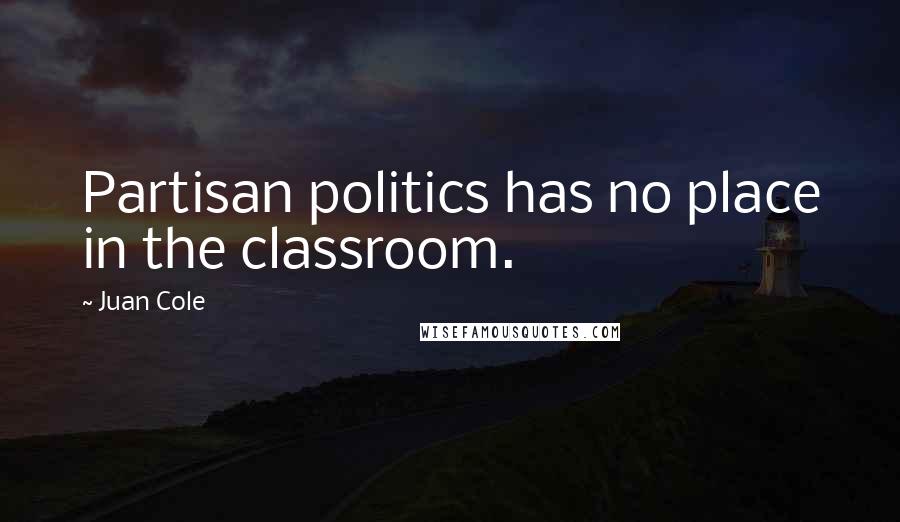 Juan Cole Quotes: Partisan politics has no place in the classroom.