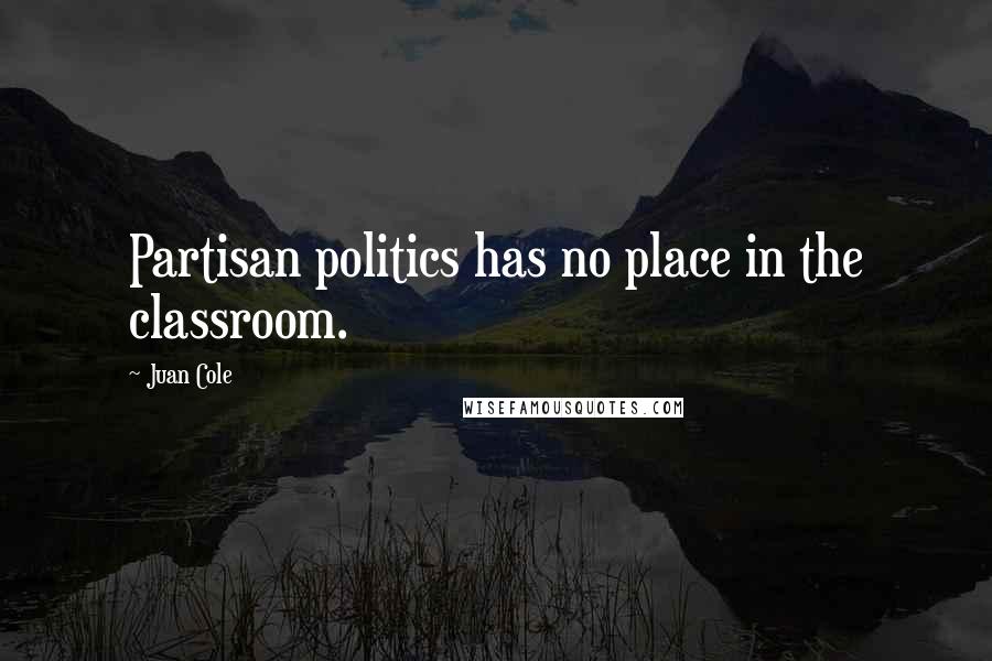 Juan Cole Quotes: Partisan politics has no place in the classroom.