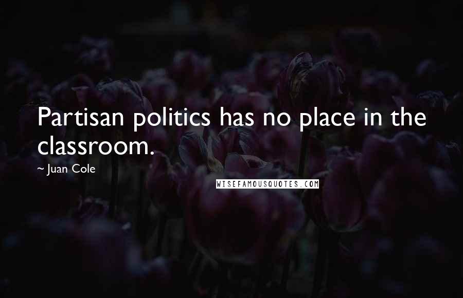 Juan Cole Quotes: Partisan politics has no place in the classroom.