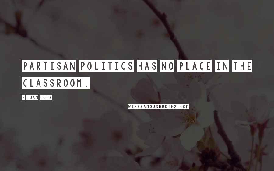 Juan Cole Quotes: Partisan politics has no place in the classroom.