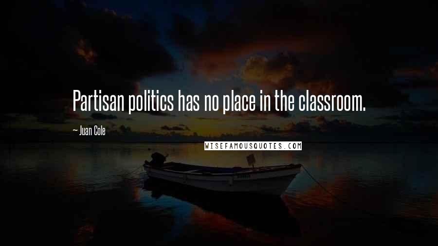 Juan Cole Quotes: Partisan politics has no place in the classroom.