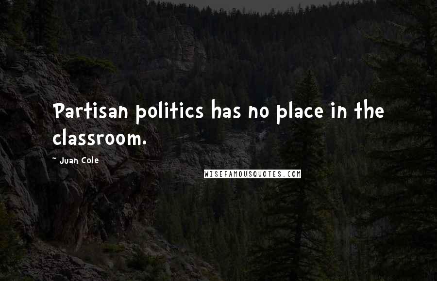 Juan Cole Quotes: Partisan politics has no place in the classroom.